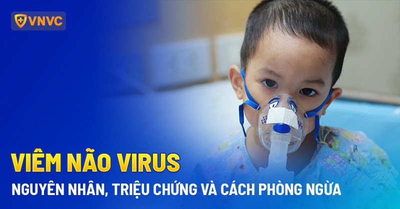 Viêm não virus: Nguyên nhân, triệu chứng, điều trị và cách phòng ngừa