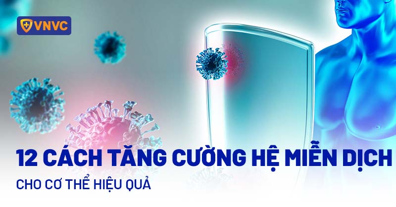 12 CÁCH TĂNG CƯỜNG HỆ MIỄN DỊCH CHO CƠ THỂ HIỆU QUẢ